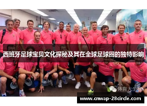 西班牙足球宝贝文化探秘及其在全球足球圈的独特影响 西班牙足球宝贝文化探秘及其在全球足球圈的独特影响