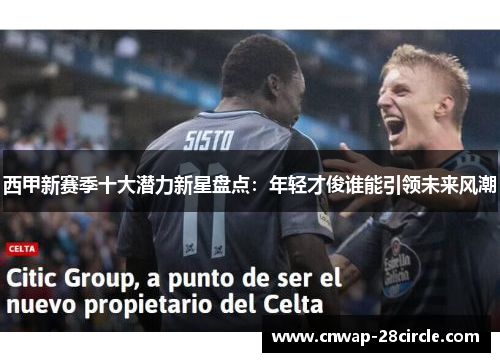西甲新赛季十大潜力新星盘点:年轻才俊谁能引领未来风潮 西甲新赛季十大潜力新星盘点:年轻才俊谁能引领未来风潮