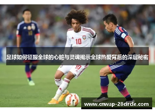 足球如何征服全球的心脏与灵魂揭示全球热爱背后的深层秘密