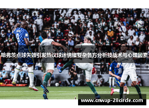 哈弗茨点球失效引发热议球迷情绪复杂各方分析技战术与心理因素 哈弗茨点球失效引发热议球迷情绪复杂各方分析技战术与心理因素