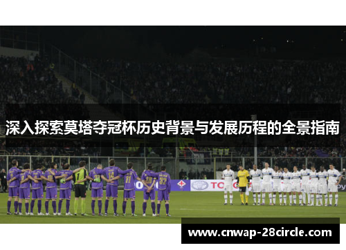 深入探索莫塔夺冠杯历史背景与发展历程的全景指南 深入探索莫塔夺冠杯历史背景与发展历程的全景指南