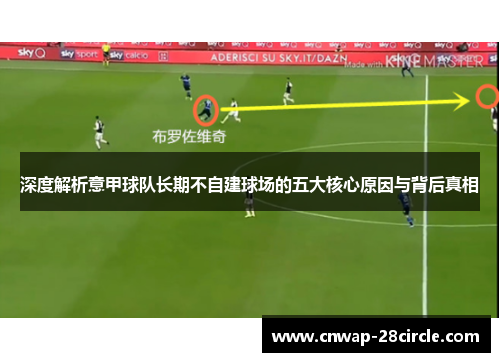 深度解析意甲球队长期不自建球场的五大核心原因与背后真相 深度解析意甲球队长期不自建球场的五大核心原因与背后真相