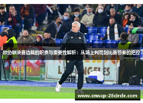 欧协联决赛边裁的职责与重要性解析:从场上判罚到比赛节奏的把控 欧协联决赛边裁的职责与重要性解析:从场上判罚到比赛节奏的把控
