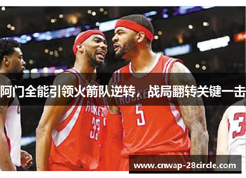 阿门全能引领火箭队逆转，战局翻转关键一击
