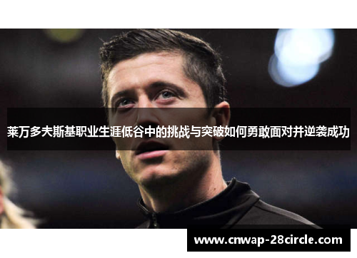 莱万多夫斯基职业生涯低谷中的挑战与突破如何勇敢面对并逆袭成功