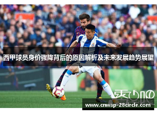 西甲球员身价骤降背后的原因解析及未来发展趋势展望