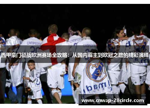 西甲豪门征战欧洲赛场全攻略：从国内霸主到欧冠之路的精彩演绎