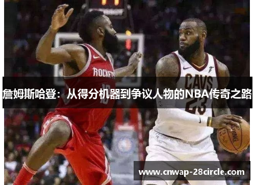 詹姆斯哈登：从得分机器到争议人物的NBA传奇之路