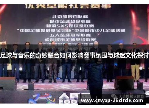 足球与音乐的奇妙融合如何影响赛事氛围与球迷文化探讨