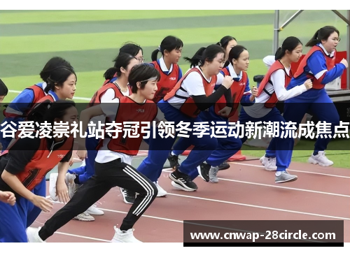 谷爱凌崇礼站夺冠引领冬季运动新潮流成焦点