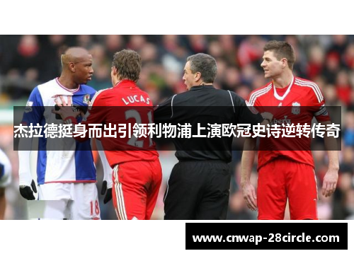 杰拉德挺身而出引领利物浦上演欧冠史诗逆转传奇