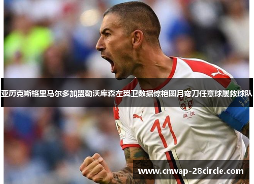 亚历克斯格里马尔多加盟勒沃库森左翼卫数据惊艳圆月弯刀任意球屡救球队