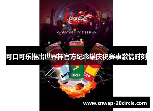 可口可乐推出世界杯官方纪念罐庆祝赛事激情时刻