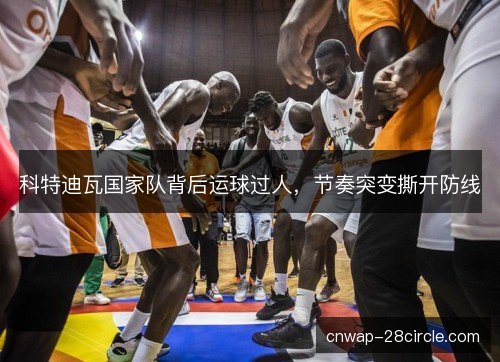 科特迪瓦国家队背后运球过人，节奏突变撕开防线